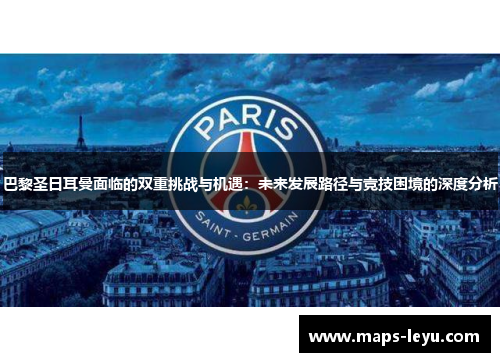 巴黎圣日耳曼面临的双重挑战与机遇：未来发展路径与竞技困境的深度分析
