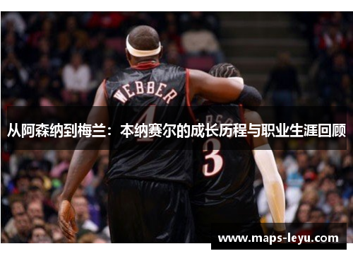 从阿森纳到梅兰：本纳赛尔的成长历程与职业生涯回顾