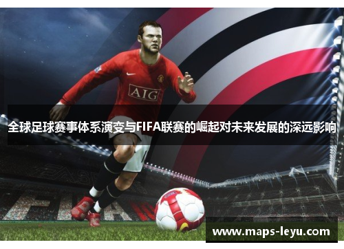 全球足球赛事体系演变与FIFA联赛的崛起对未来发展的深远影响