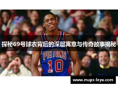 探秘69号球衣背后的深层寓意与传奇故事揭秘