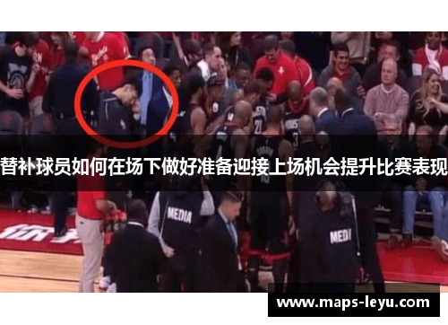 替补球员如何在场下做好准备迎接上场机会提升比赛表现