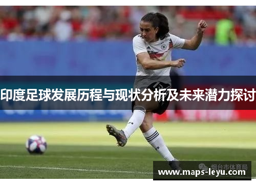 印度足球发展历程与现状分析及未来潜力探讨