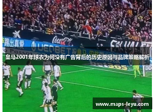 皇马2001年球衣为何没有广告背后的历史原因与品牌策略解析