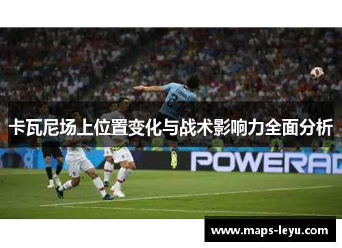 卡瓦尼场上位置变化与战术影响力全面分析