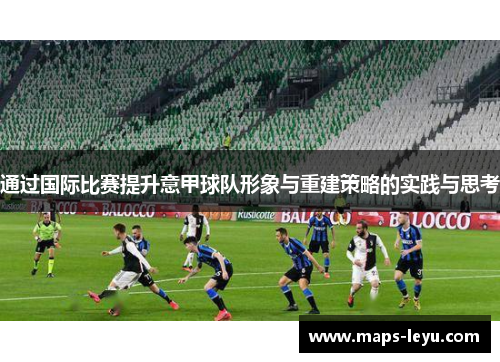 通过国际比赛提升意甲球队形象与重建策略的实践与思考 通过国际比赛提升意甲球队形象与重建策略的实践与思考