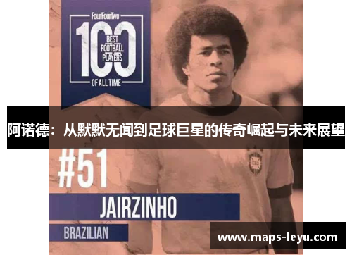 阿诺德:从默默无闻到足球巨星的传奇崛起与未来展望 阿诺德:从默默无闻到足球巨星的传奇崛起与未来展望