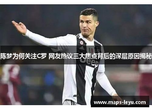 陈梦为何关注C罗 网友热议三大焦点背后的深层原因揭秘