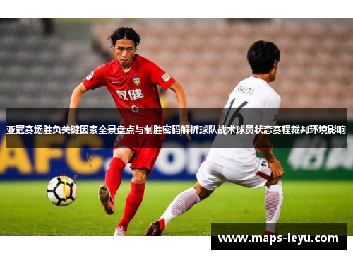 亚冠赛场胜负关键因素全景盘点与制胜密码解析球队战术球员状态赛程裁判环境影响