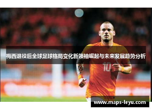 梅西退役后全球足球格局变化新领袖崛起与未来发展趋势分析