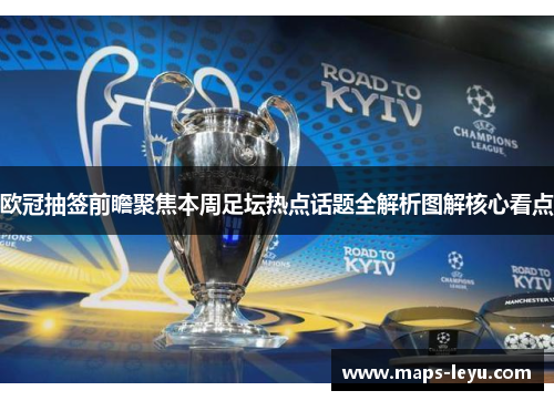 欧冠抽签前瞻聚焦本周足坛热点话题全解析图解核心看点