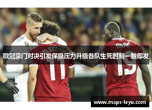 欧冠豪门对决引发保级压力升级各队生死时刻一触即发