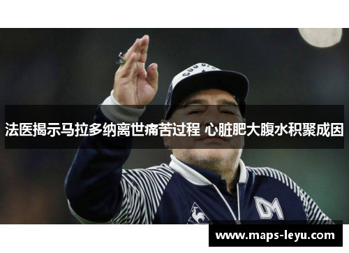 法医揭示马拉多纳离世痛苦过程 心脏肥大腹水积聚成因